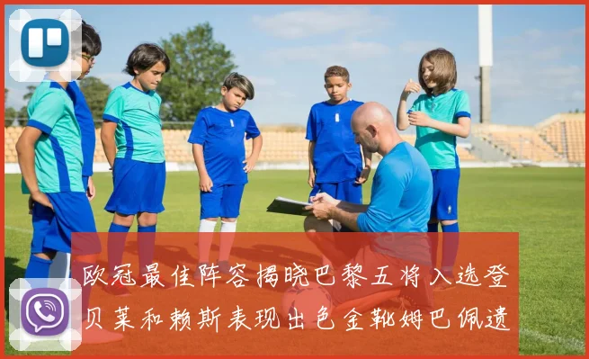 欧冠最佳阵容揭晓巴黎五将入选登贝莱和赖斯表现出色金靴姆巴佩遗憾落选