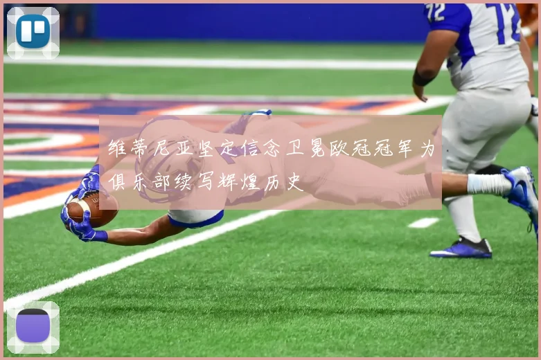 维蒂尼亚坚定信念卫冕欧冠冠军为俱乐部续写辉煌历史