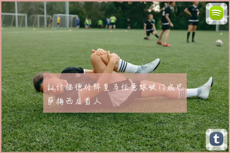 拉什福德对阵皇马任意球破门成巴萨梅西后首人