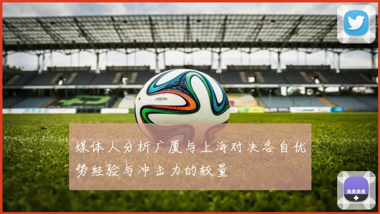 媒体人分析广厦与上海对决各自优势经验与冲击力的较量